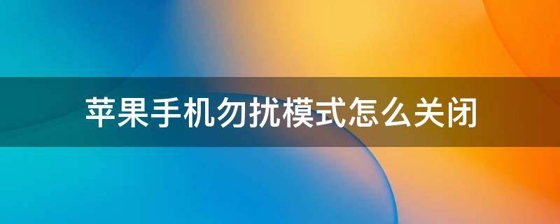 苹果手机勿扰模式怎么关闭 苹果手机勿扰模式怎么关闭微信语音