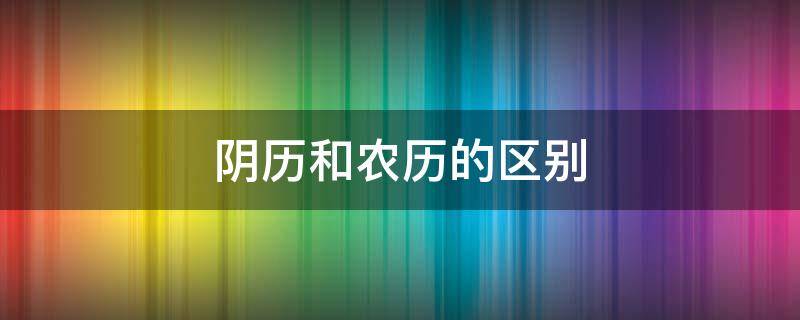 阴历和农历的区别（生日过阴历和农历的区别）