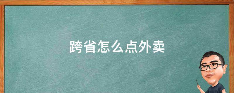 跨省怎么点外卖 跨省怎么点外卖啊