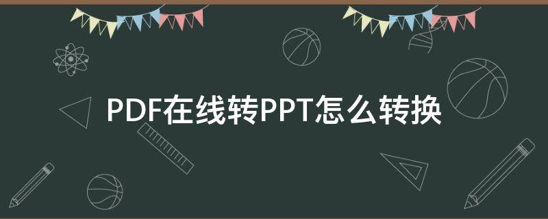 PDF在线转PPT怎么转换 pdf怎么转换成ppt免费