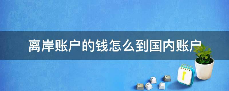 离岸账户的钱怎么到国内账户 离岸公司账户的钱怎么转到国内