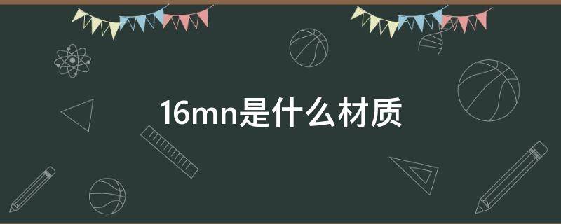 16mn是什么材质（16mn是什么材质与45号钢的区别）