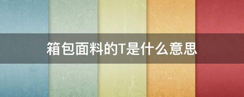 箱包面料的T是什么意思 面料t是代表什么