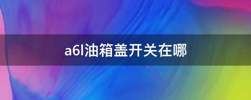 a6l油箱盖开关在哪（a6L的油箱盖按钮在哪）