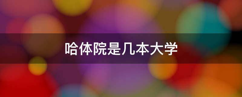 哈体院是几本大学 哈尔滨体育学院是几本大学