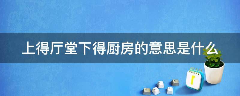 上得厅堂下得厨房的意思是什么（上得厅堂下得厨房是谁说的）