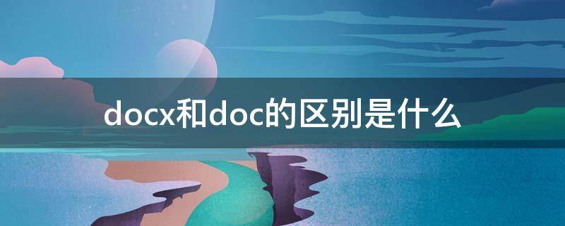 docx和doc的区别是什么（docx和doc的区别是什么格式的文件）