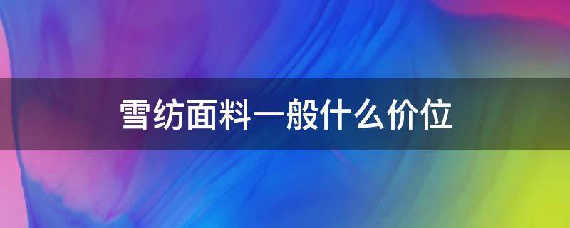 雪纺面料一般什么价位（雪纺价格区间）