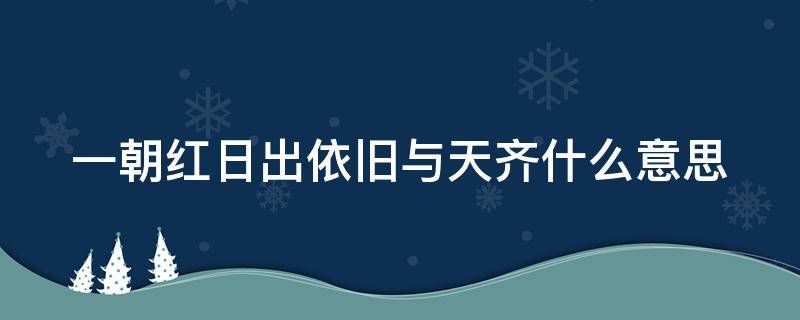 一朝红日出依旧与天齐什么意思 一朝红日出依旧与天齐是什么意思