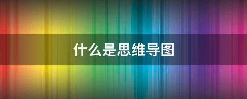 什么是思维导图 什么是思维导图法的第一步