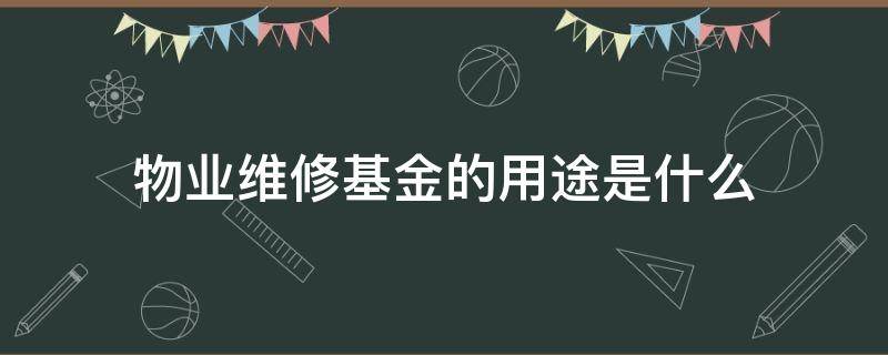 物业维修基金的用途是什么（物业维修基金是什么东西）