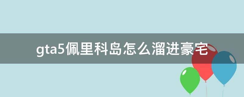 gta5佩里科岛怎么溜进豪宅（gta5佩里科岛溜到豪宅）