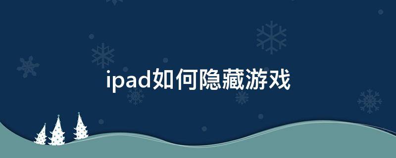 ipad如何隐藏游戏（iPad如何隐藏游戏图标）