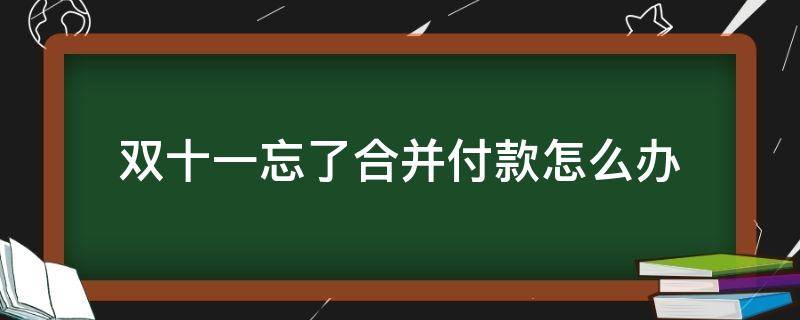 双十一忘了合并付款怎么办 双11怎么合并付款