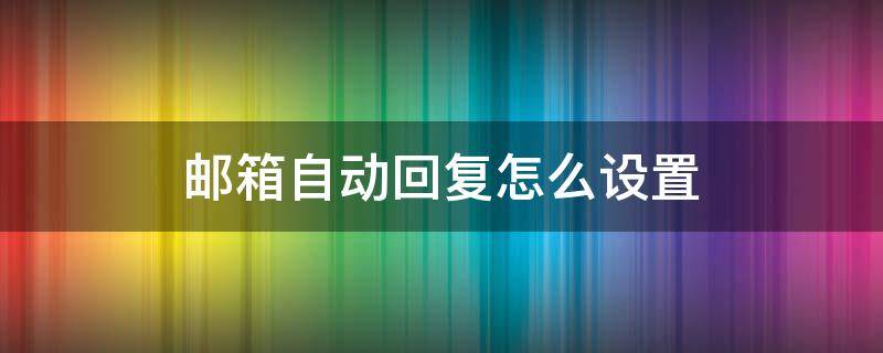 邮箱自动回复怎么设置（outlook邮箱自动回复怎么设置）