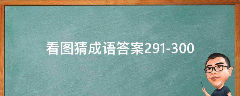 看图猜成语答案291-300（看图猜成语答案图解）