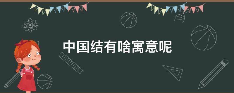 中国结有啥寓意呢 中国结的寓意