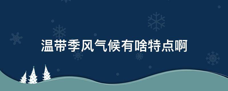 温带季风气候有啥特点啊 温带季风气候和热带季风气候的特点