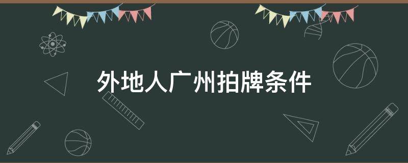 外地人广州拍牌条件 外地人竞拍广州牌要什么条件