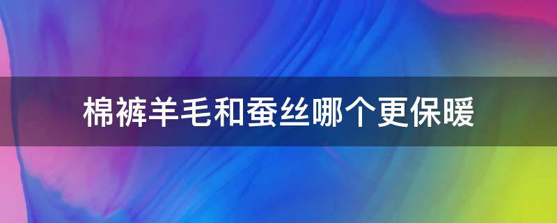 棉裤羊毛和蚕丝哪个更保暖 蚕丝棉裤和羊毛棉裤哪种暖和