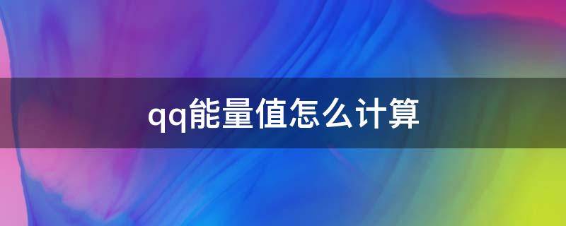 qq能量值怎么计算 QQ能量值多少