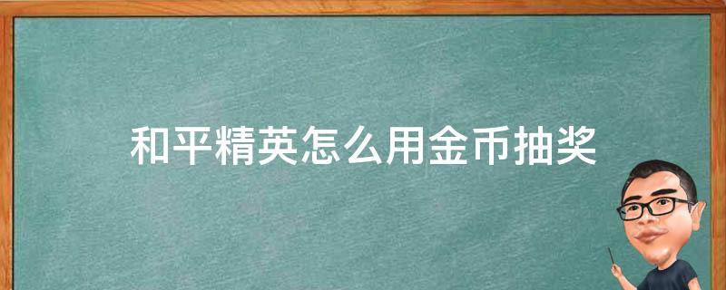 和平精英怎么用金币抽奖 和平精英怎么用金币抽奖2022