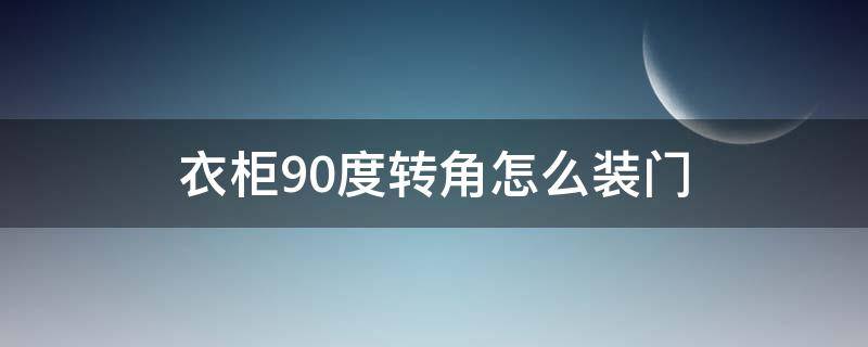 衣柜90度转角怎么装门（橱柜90度转角怎么装门）