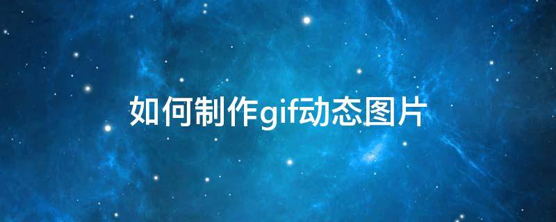 如何制作gif动态图片 怎么制作gif图