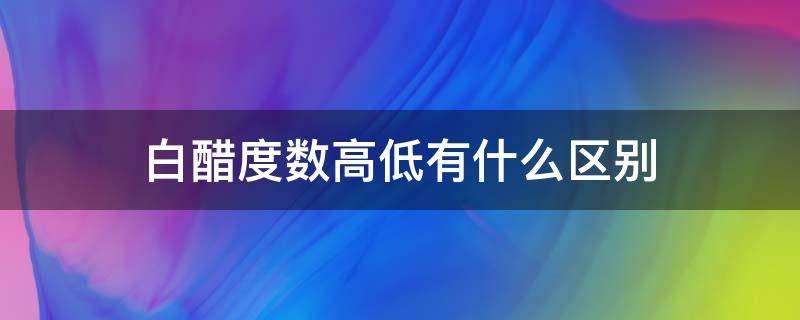 白醋度数高低有什么区别（醋的度数高低的区别）