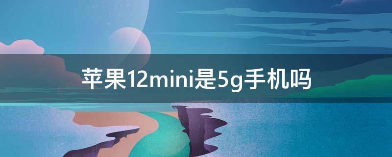 苹果12mini是5g手机吗（苹果12mini是不是5g手机）