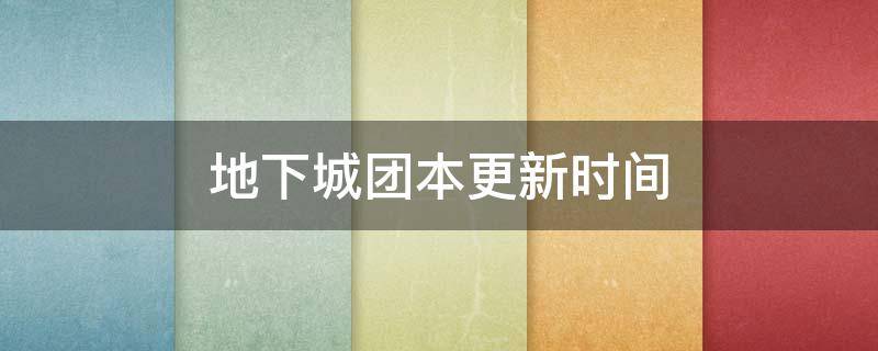 地下城团本更新时间 地下城团本更新时间2020