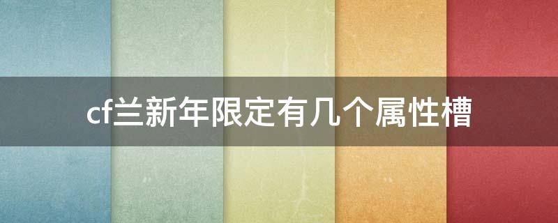 cf兰新年限定有几个属性槽 cf兰新年限定是英雄级吗