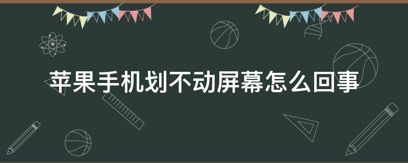 苹果手机划不动屏幕怎么回事 苹果手机划不动屏幕怎么回事,然后一点就有人说话