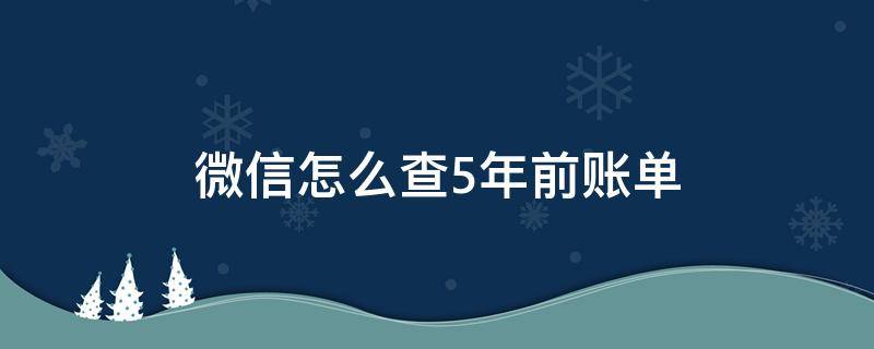 微信怎么查5年前账单（微信能查五年前的账单吗）