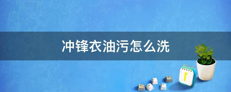 冲锋衣油污怎么洗（冲锋衣搞上油怎么清洗）