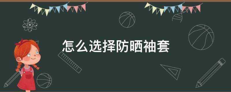 怎么选择防晒袖套 防晒袖套如何选择