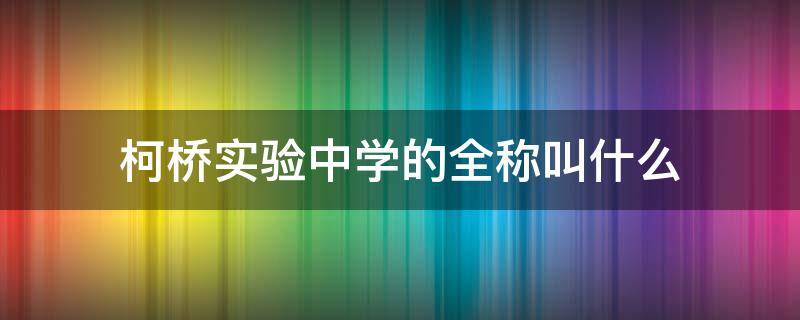 柯桥实验中学的全称叫什么 柯桥区实验中学是高中还是初中