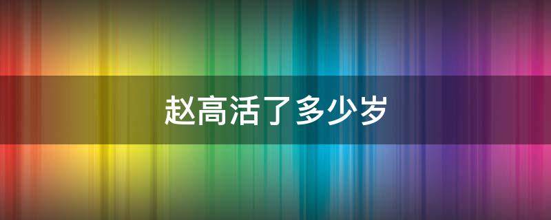 赵高活了多少岁 赵高死的时候多少岁