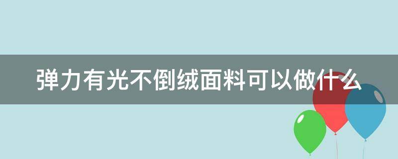 弹力有光不倒绒面料可以做什么（光滑有弹力的布料）