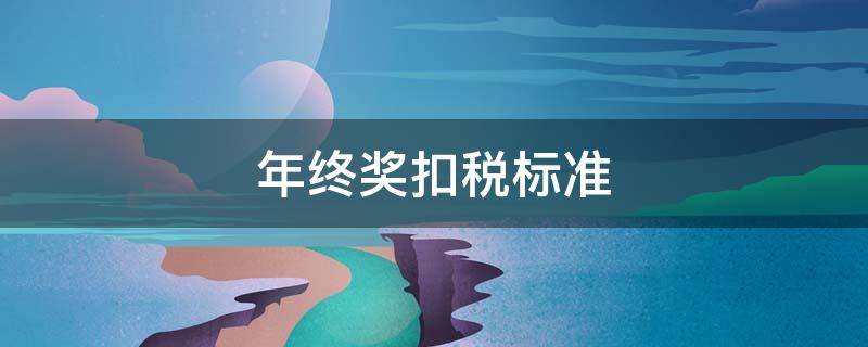 年终奖扣税标准（年终奖扣税标准2022年）