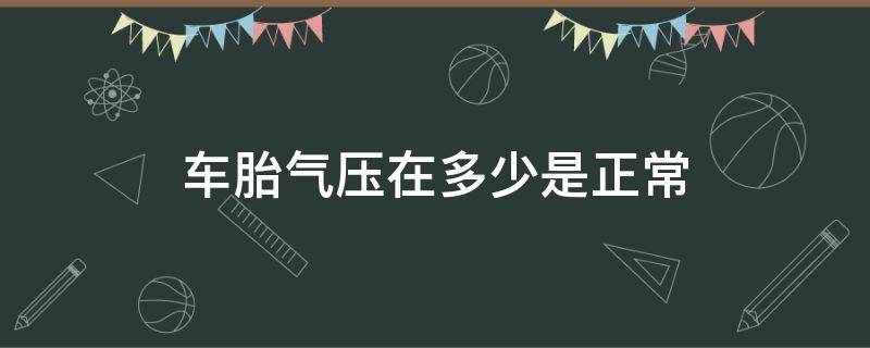 车胎气压在多少是正常 车胎气压在多少是正常kpa