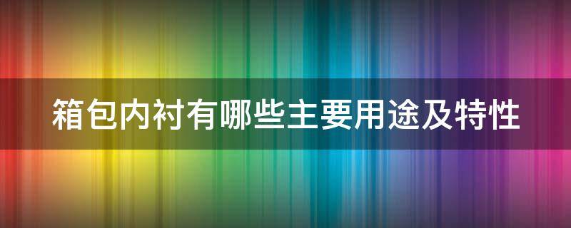 箱包内衬有哪些主要用途及特性 箱包内衬板是什么材料