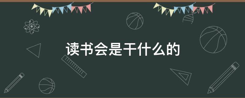 读书会是干什么的 读书会是干啥的