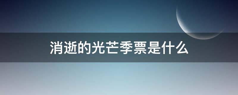 消逝的光芒季票是什么（消逝的光芒季票是什么意思）