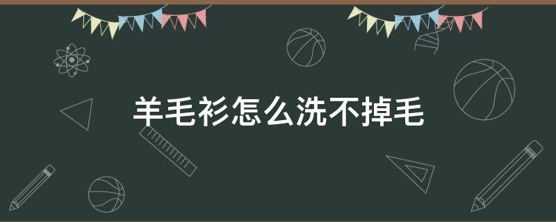 羊毛衫怎么洗不掉毛 羊毛衫怎么洗不掉毛可以加盐