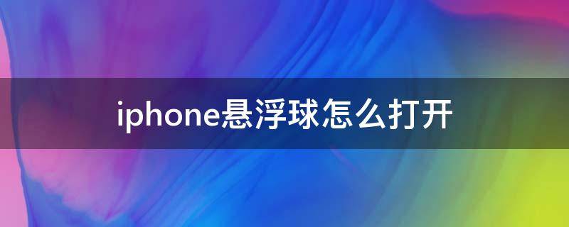 iphone悬浮球怎么打开（iphone悬浮球怎么打开ios13）