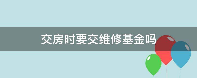 交房时要交维修基金吗 交房需交维修基金吗