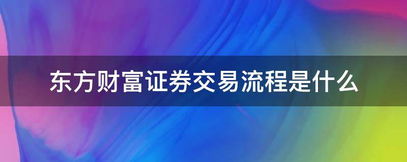 东方财富证券交易流程是什么 东方证券怎么交易