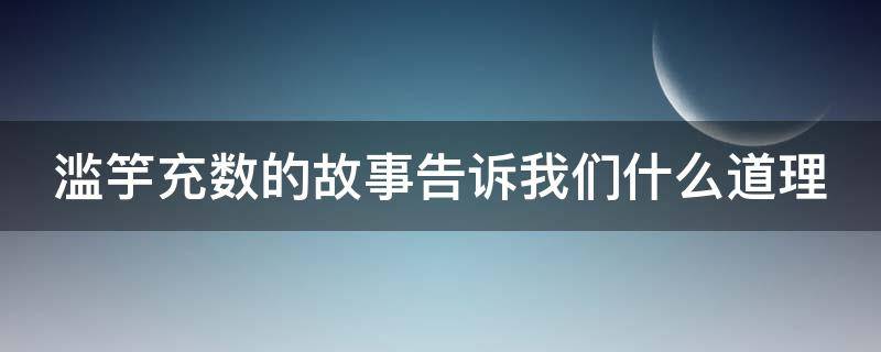 滥竽充数的故事告诉我们什么道理（掩耳盗铃的故事告诉我们什么道理）