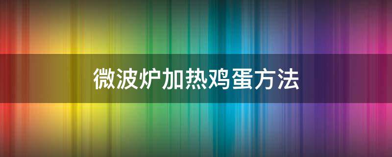 微波炉加热鸡蛋方法（鸡蛋可以微波炉加热）